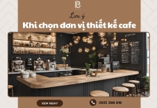 Lưu Ý Khi Chọn Đơn Vị Thiết Kế Cafe